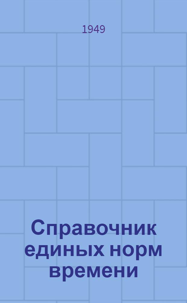 Справочник единых норм времени : Утв. в 1949 г