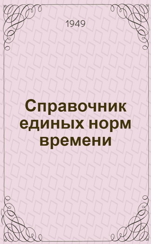 Справочник единых норм времени : Утв. 2/VII 1949 г