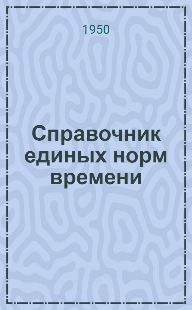 Справочник единых норм времени : Утв. в 1949 г