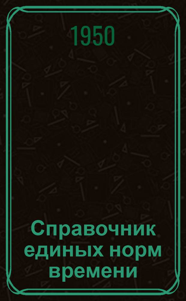 Справочник единых норм времени : Утв. в 1949 г