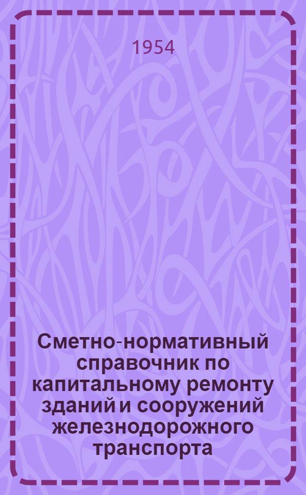 Сметно-нормативный справочник по капитальному ремонту зданий и сооружений железнодорожного транспорта : Утв. 24/X 1953 г. : Вып. 1-
