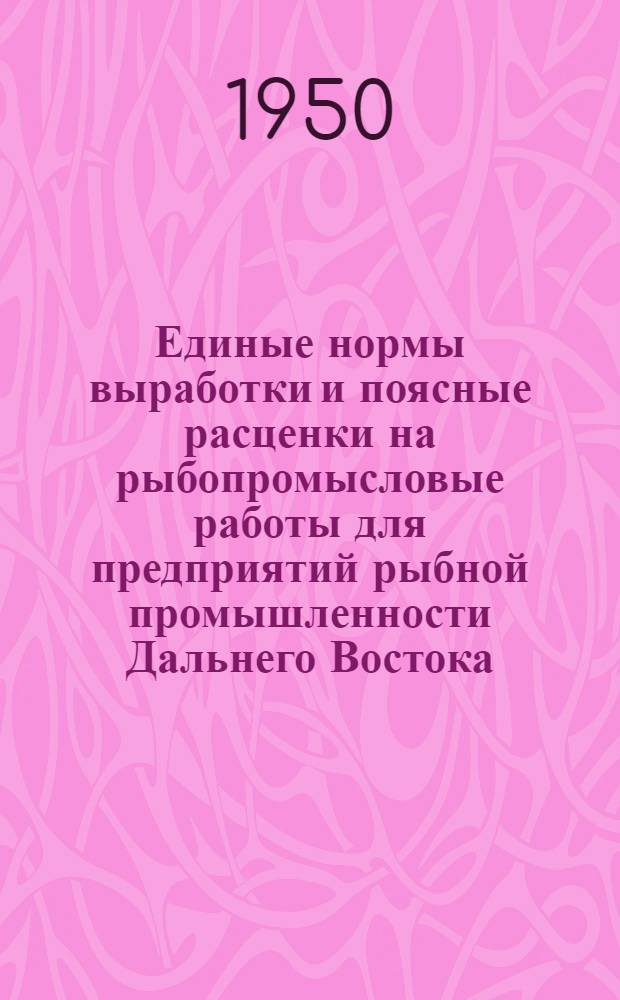 Единые нормы выработки и поясные расценки на рыбопромысловые работы для предприятий рыбной промышленности Дальнего Востока (III, IV, V, и VII тарифные пояса) : [Утв. 14/II 1950 г.]. Отд. 4 : Изготовление и ремонт орудий лова