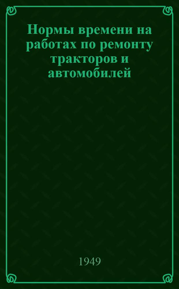 Нормы времени на работах по ремонту тракторов и автомобилей : Утв. 29/XII 1948 г. Разные ручные работы