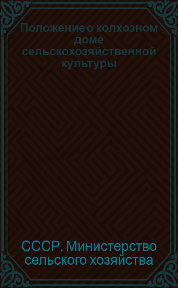 Положение о колхозном доме сельскохозяйственной культуры : Утв. 17/VII 1954 г.