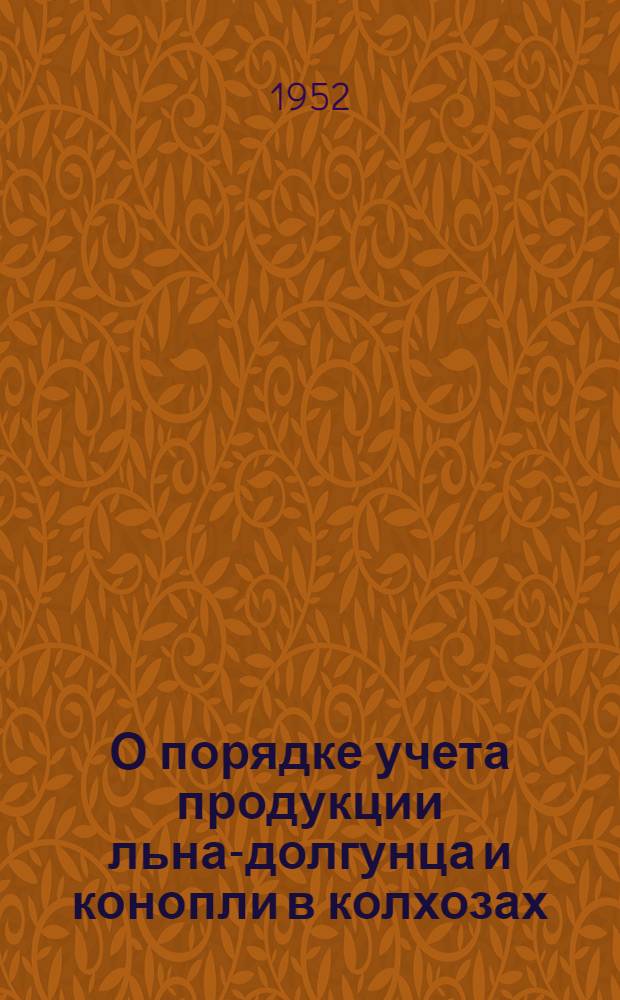 О порядке учета продукции льна-долгунца и конопли в колхозах : Директивное письмо : Министерствам сельского хозяйства республик, обл. и краев. управлениям сельского хозяйства, район. отделам сельского хозяйства, машинно-тракт. станциям льносеющих и коноплесеющих районов, краев, областей и республик
