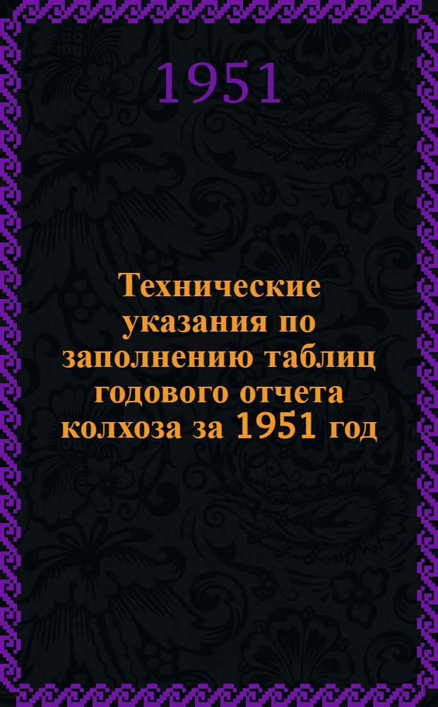 Технические указания по заполнению таблиц годового отчета колхоза за 1951 год (по двойной, простой и сокращенной системам колхозного счетоводства)