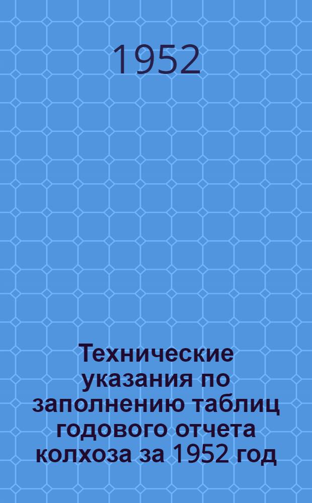 Технические указания по заполнению таблиц годового отчета колхоза за 1952 год (по двойной, простой и сокращенной системам колхозного счетоводства)
