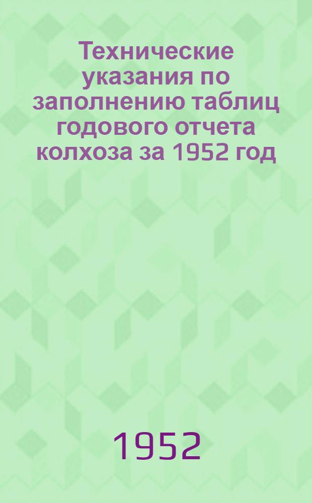 Технические указания по заполнению таблиц годового отчета колхоза за 1952 год (по двойной, простой и сокращенной системам колхозного счетоводства)