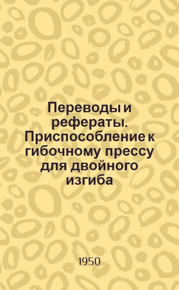 Переводы и рефераты. Приспособление к гибочному прессу для двойного изгиба ; Номограмма для определения срока службы стальных деталей в зависимости от качества поверхности, твердости и расчетного напряжения ; Обеспечение шлифовальной бабке большого диапазона подач ; Станок для обработки поковок составных коленчатых валов ; Оптическая делительная головка