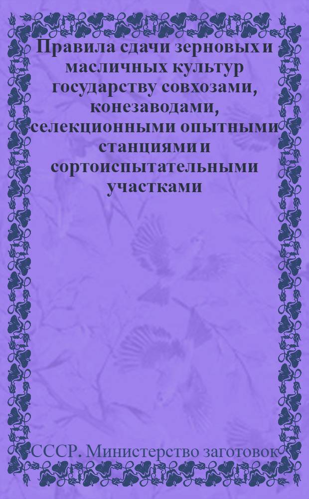 Правила сдачи зерновых и масличных культур государству совхозами, конезаводами, селекционными опытными станциями и сортоиспытательными участками : Утв. 29/VI 1948