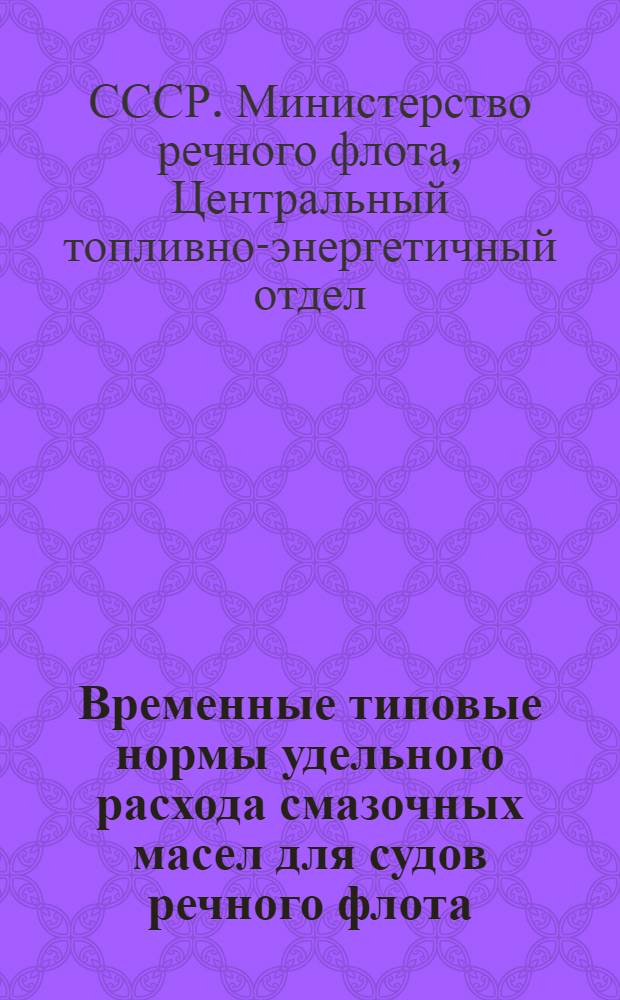 Временные типовые нормы удельного расхода смазочных масел для судов речного флота : Утв. Центр. топливно-энерг. отд. МРФ СССР 3/VI-1948 г.
