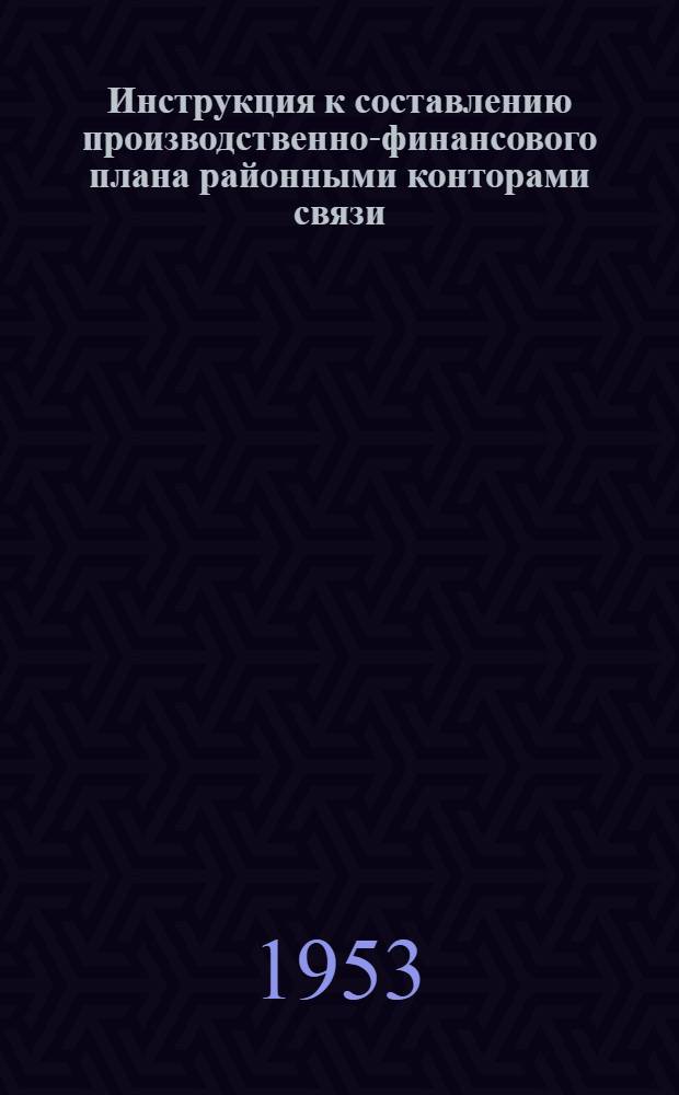 Инструкция к составлению производственно-финансового плана районными конторами связи : Утв. 30/VII-1953 г