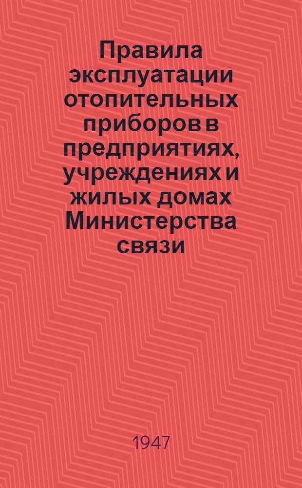 Правила эксплуатации отопительных приборов в предприятиях, учреждениях и жилых домах Министерства связи : Утв. 18/XII-1946 г.