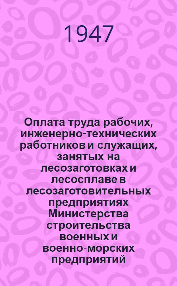 Оплата труда рабочих, инженерно-технических работников и служащих, занятых на лесозаготовках и лесосплаве в лесозаготовительных предприятиях Министерства строительства военных и военно-морских предприятий : Руководство