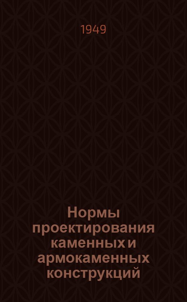 Нормы проектирования каменных и армокаменных конструкций : Утв. 15/VII 1949 г