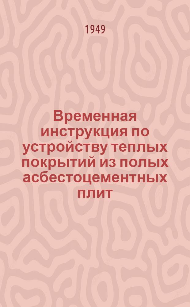 Временная инструкция по устройству теплых покрытий из полых асбестоцементных плит : Утв. 27/VII 1949 г