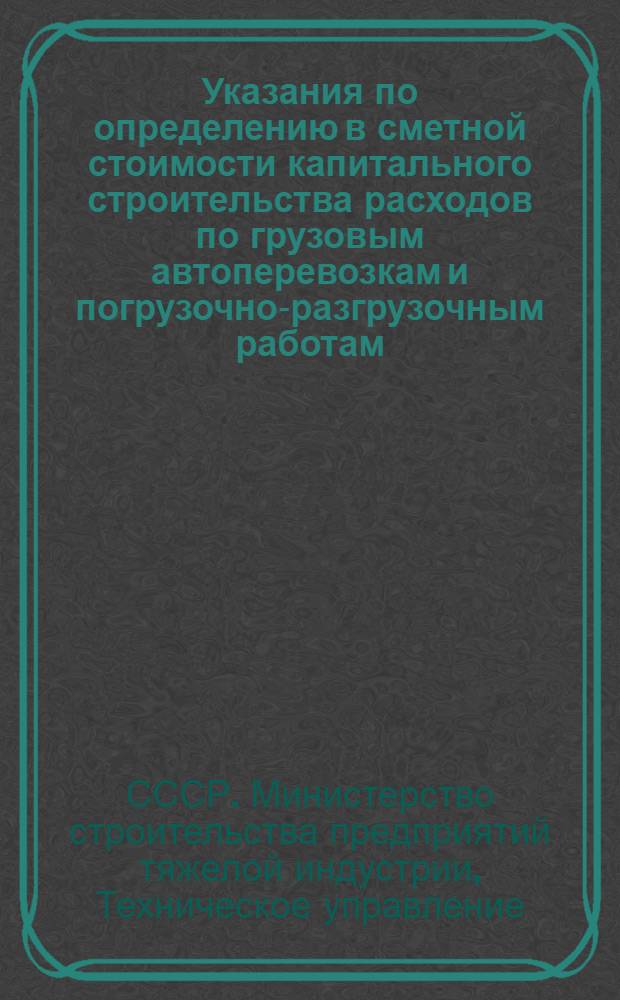 Указания по определению в сметной стоимости капитального строительства расходов по грузовым автоперевозкам и погрузочно-разгрузочным работам (в ценах 1945 г.)