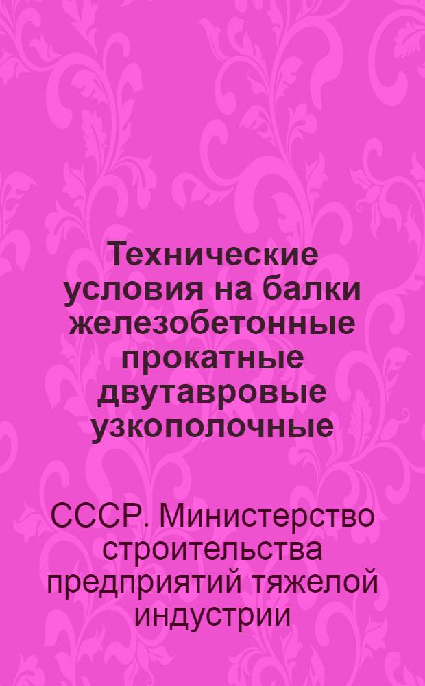 Технические условия на балки железобетонные прокатные двутавровые узкополочные; Инструкция по применению железобетонных прокатных двутавровых узкополочных балок: Утв. 18/VII 1949 г. / Разраб. Всесоюз. конторой типового проектирования и техн. исследований "КТИС" Главстройпроекта МСПТИ