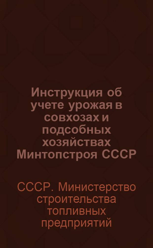 Инструкция об учете урожая в совхозах и подсобных хозяйствах Минтопстроя СССР : Утв. 30/VI-1947 г