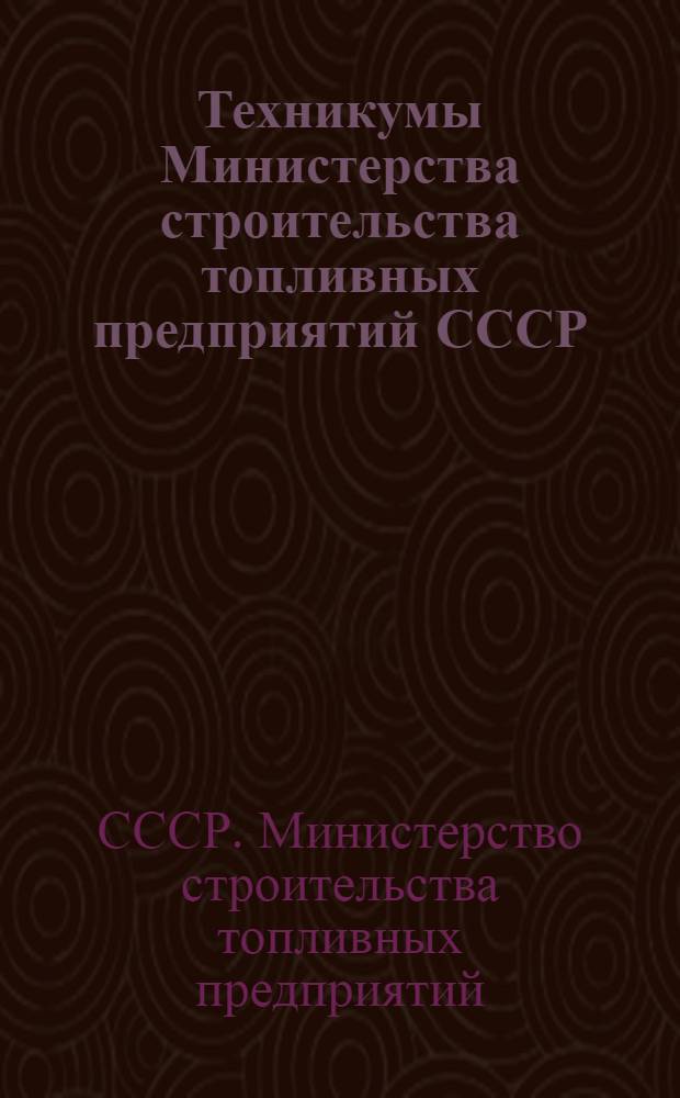 Техникумы Министерства строительства топливных предприятий СССР : Краткий справочник для поступающих