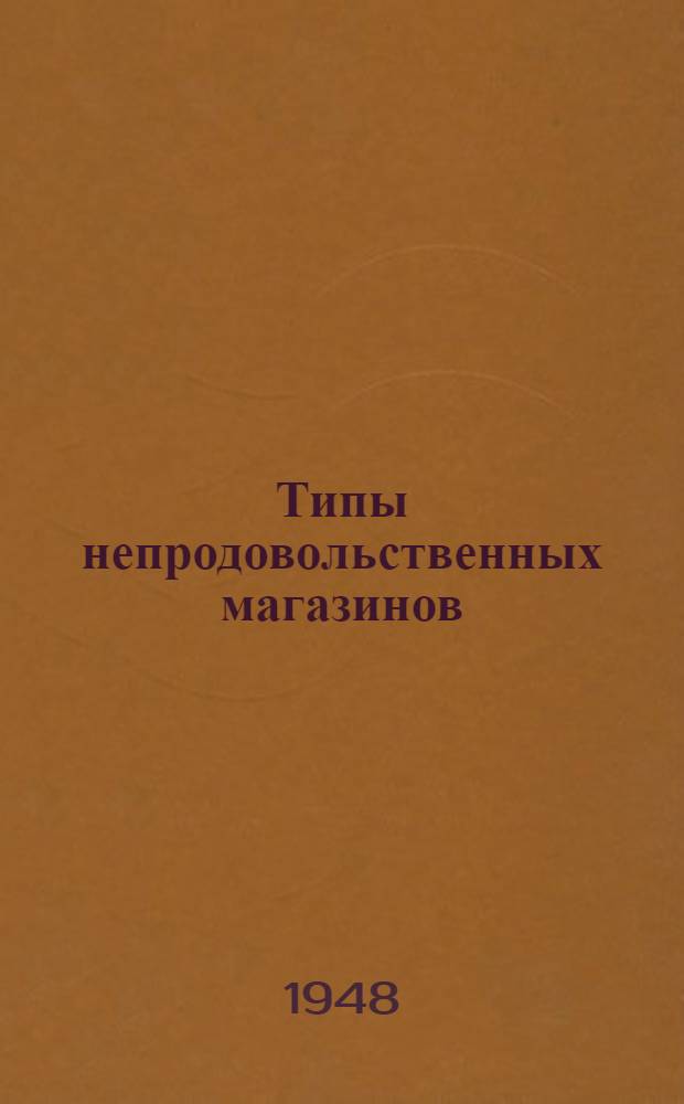 Типы непродовольственных магазинов : Приказ министра торговли СССР № 420 11 сент. 1947 г. и основные нормативные данные