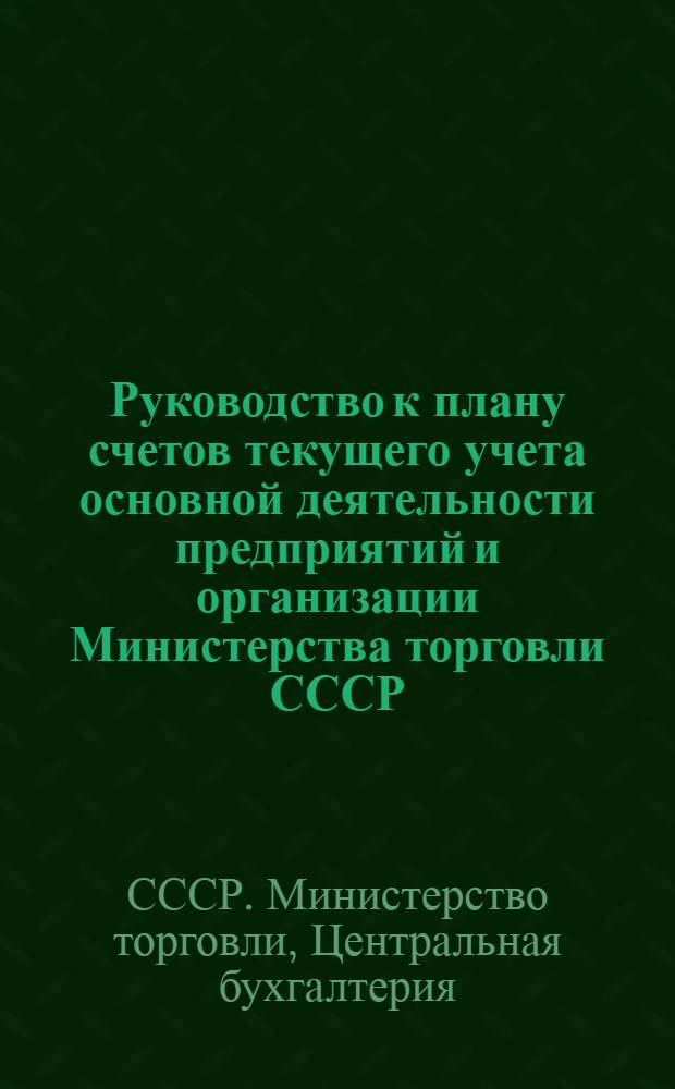 Руководство к плану счетов текущего учета основной деятельности предприятий и организации Министерства торговли СССР