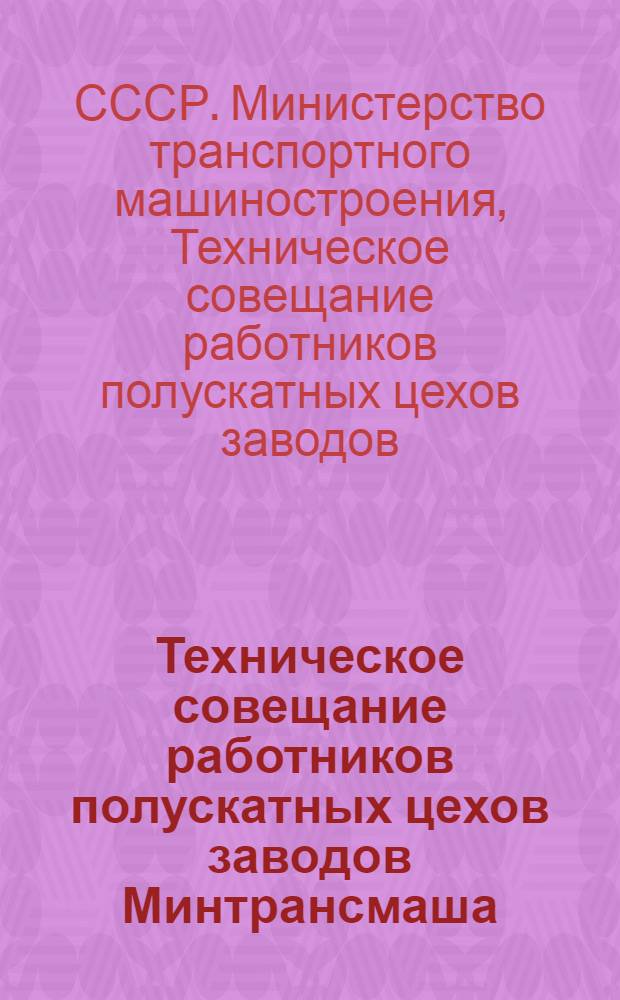 Техническое совещание работников полускатных цехов заводов Минтрансмаша : Материалы