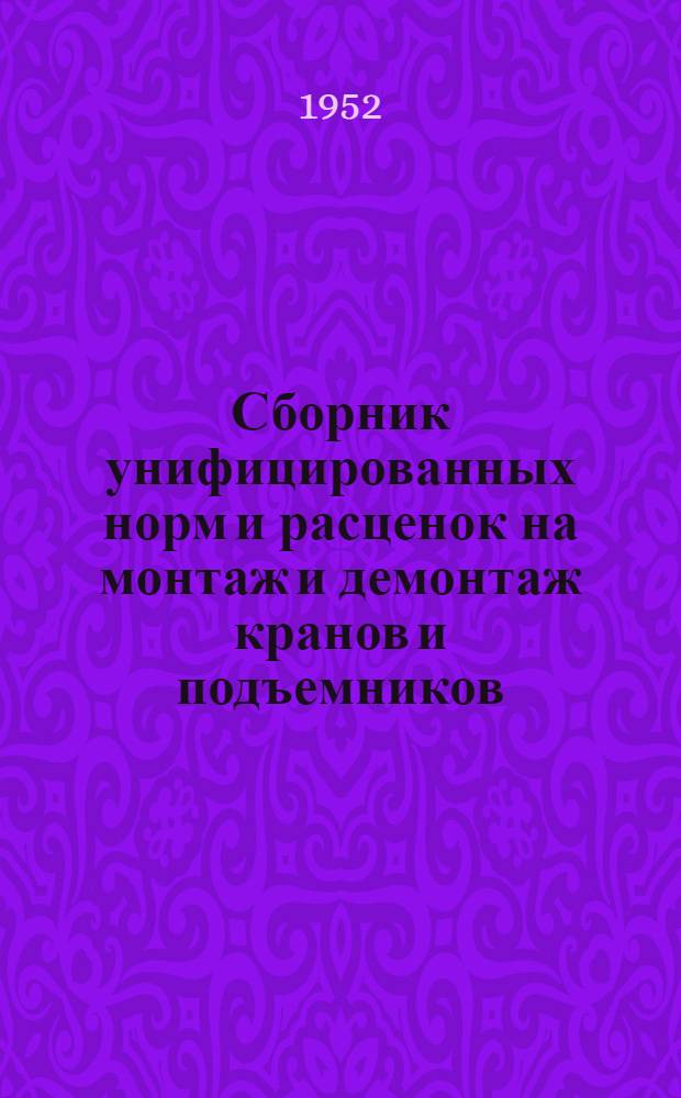 Сборник унифицированных норм и расценок на монтаж и демонтаж кранов и подъемников : Утв. 26/VIII 52 г