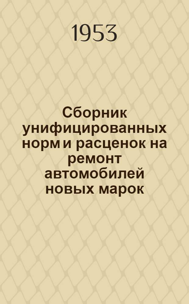 Сборник унифицированных норм и расценок на ремонт автомобилей новых марок : Утв. в 1952 г