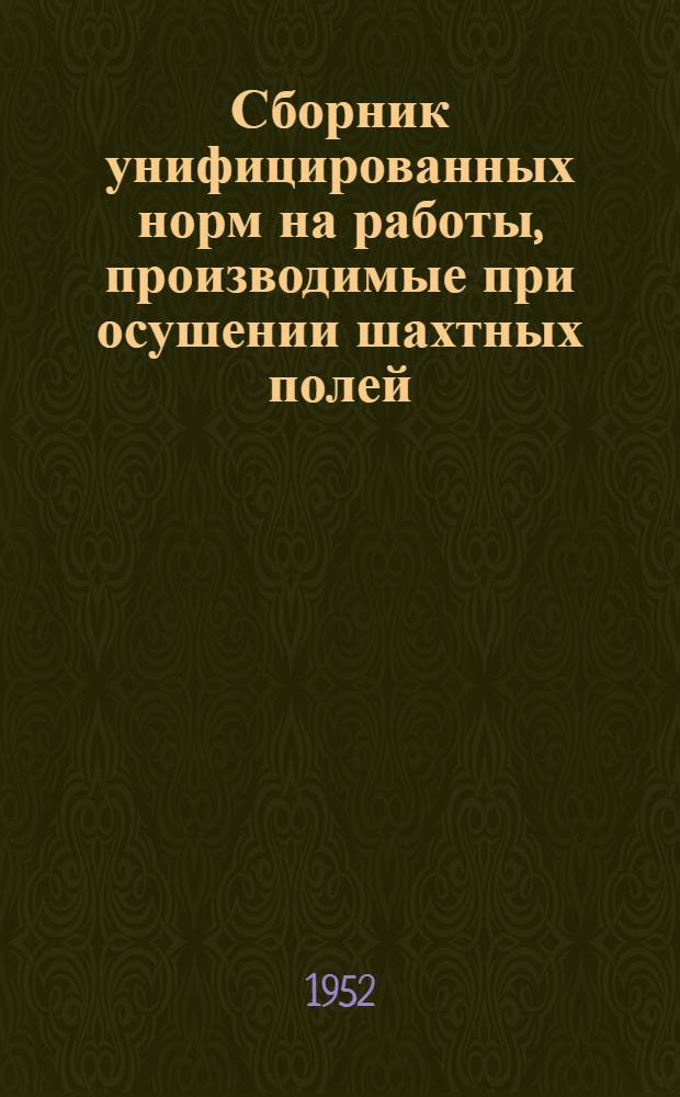Сборник унифицированных норм на работы, производимые при осушении шахтных полей : Утв. 6/IX 1952 г