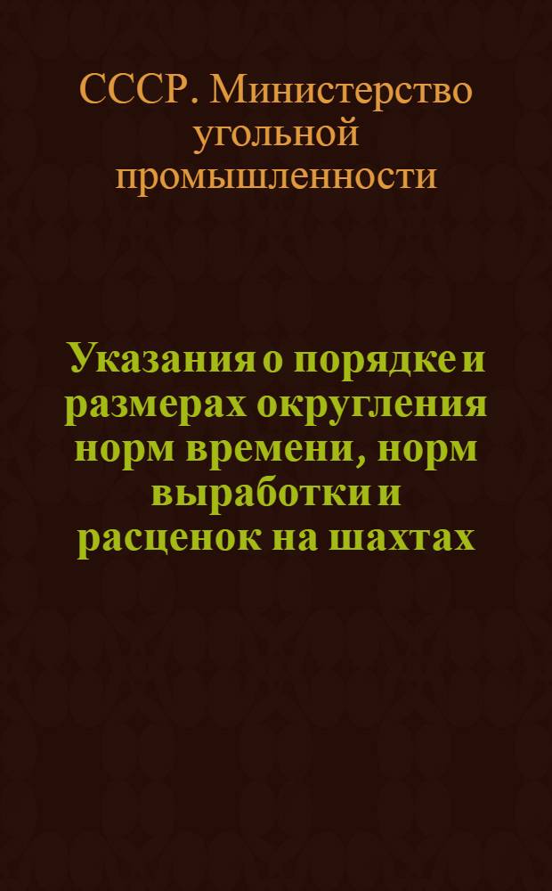 Указания о порядке и размерах округления норм времени, норм выработки и расценок на шахтах, разрезах, заводах, других предприятиях и в организациях Министерства угольной промышленности СССР. (№ Д-429 от 23 декабря 1953 г.)
