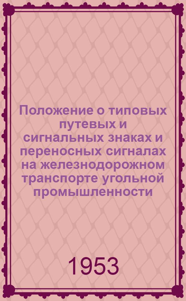 Положение о типовых путевых и сигнальных знаках и переносных сигналах на железнодорожном транспорте угольной промышленности : Утв. 9/II 1953 г