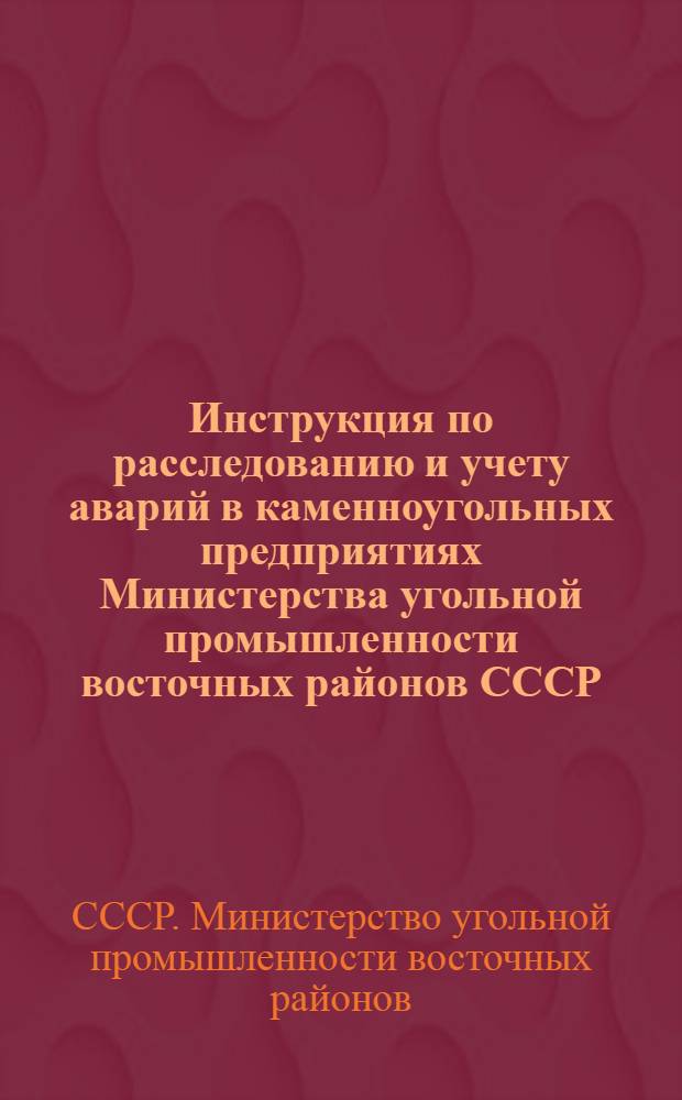 Инструкция по расследованию и учету аварий [в каменноугольных предприятиях Министерства угольной промышленности восточных районов СССР : Утв. 10/XII-1946 г.