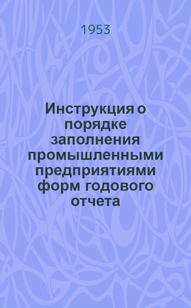 [Инструкция о порядке заполнения промышленными предприятиями форм годового отчета (по основной деятельности) за 1952 год] : Дополнения и изменения... для составления годового отчета за 1953 год