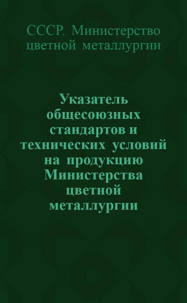 Указатель общесоюзных стандартов и технических условий на продукцию Министерства цветной металлургии; Изменения и дополнения к общесоюзным стандартам на 1-е сентября 1947 г. / М-во цв. металлургии. Техн. упр