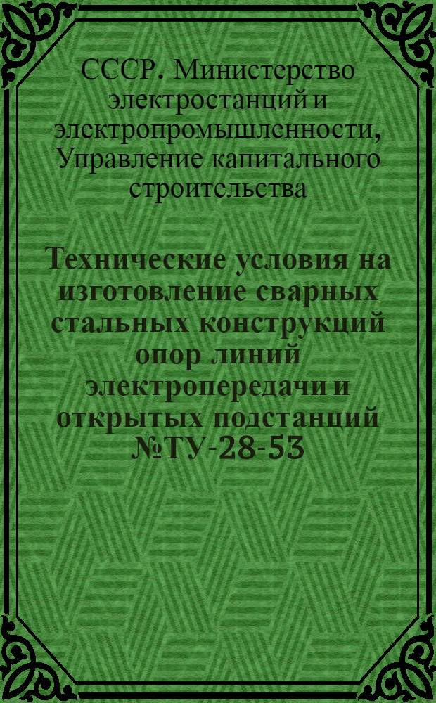 Технические условия на изготовление сварных стальных конструкций опор линий электропередачи и открытых подстанций № ТУ-28-53