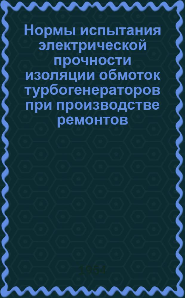Нормы испытания электрической прочности изоляции обмоток турбогенераторов при производстве ремонтов : Утв. в 1953 г.