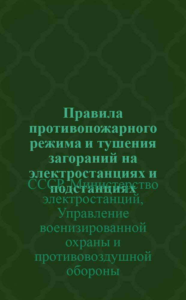 Правила противопожарного режима и тушения загораний на электростанциях и подстанциях : Ведомств. практ. руководство для обслуживающего персонала и работников пожарной охраны электростанций и подстанций : Утв. 10/XI-1945 г.