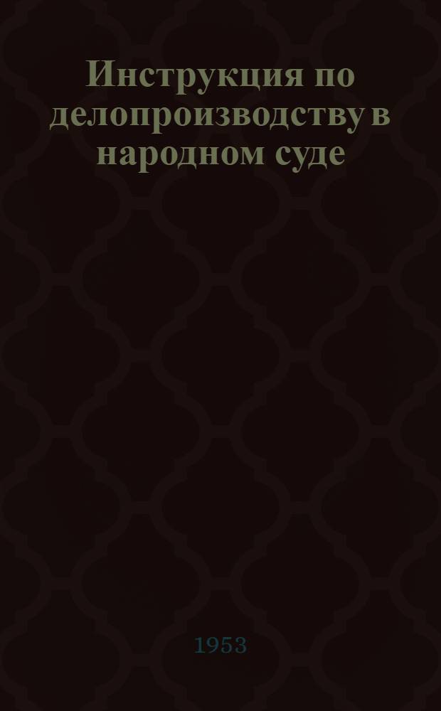 Инструкция по делопроизводству в народном суде : Утв. 31/VIII 1949 г. : С изм. и доп., принятыми на 1 янв. 1953 г