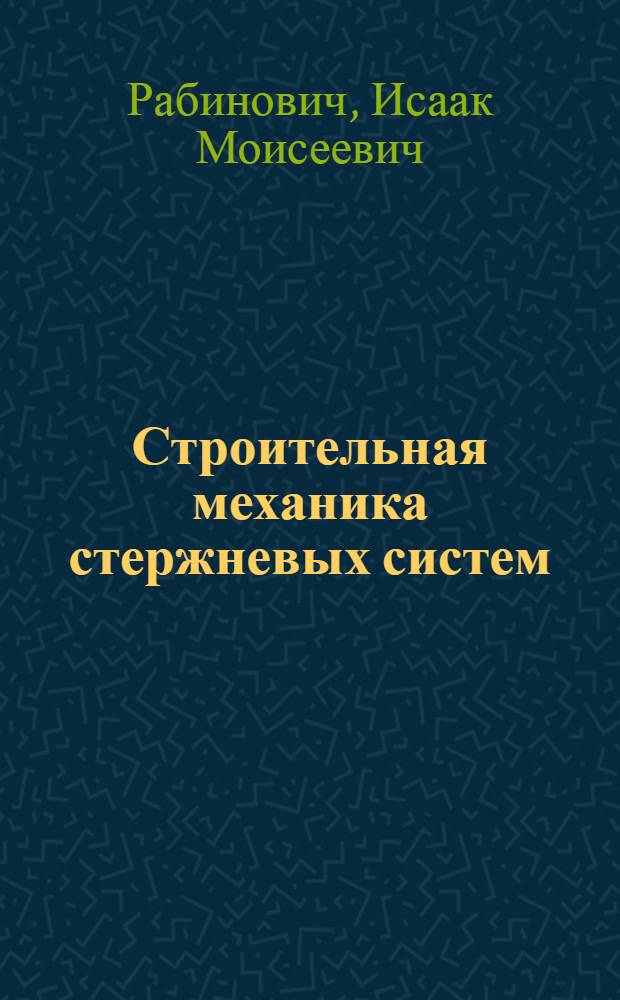 Строительная механика стержневых систем : Допущ. ВКВШ при СНК СССР в качестве учебника для строит. специальностей