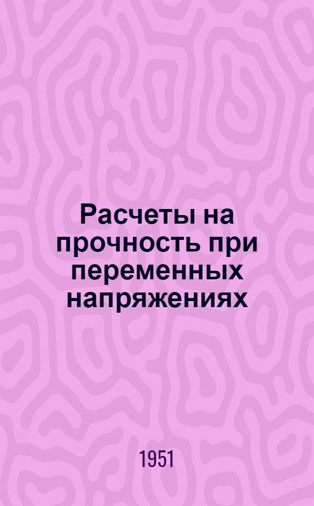 Расчеты на прочность при переменных напряжениях : Учеб. пособие для студентов
