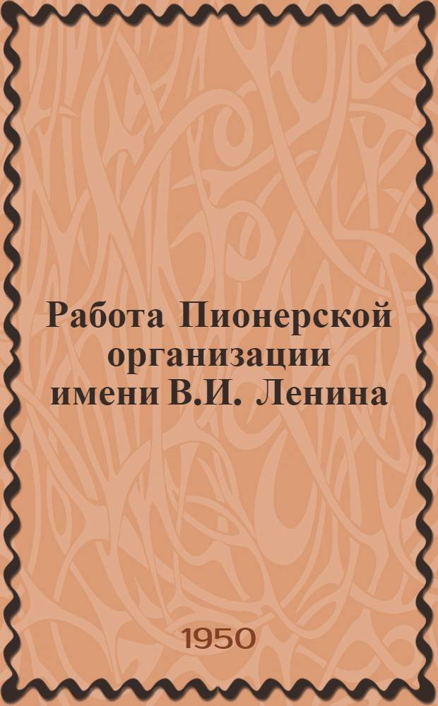 Работа Пионерской организации имени В.И. Ленина : Сборник документов для пед. училищ с отделениями ст. пионерских вожатых
