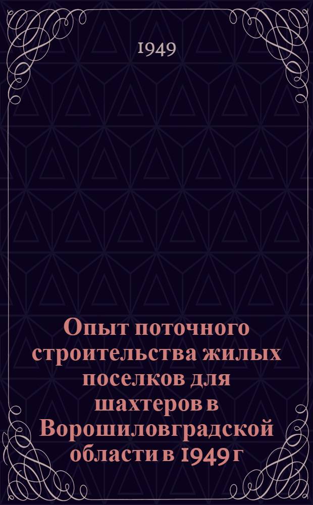 Опыт поточного строительства жилых поселков для шахтеров в Ворошиловградской области в 1949 г.
