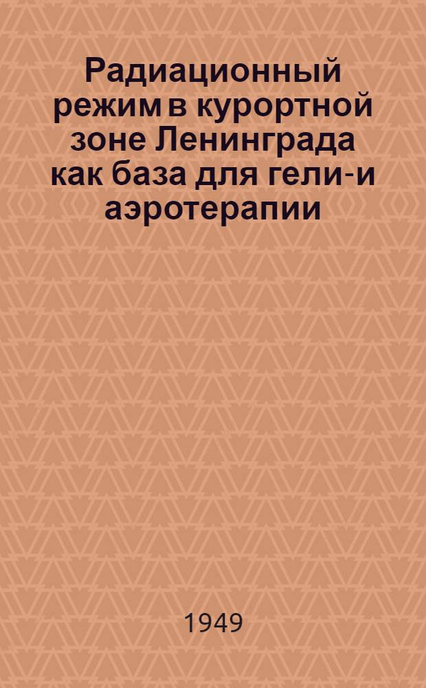 Радиационный режим в курортной зоне Ленинграда как база для гелио- и аэротерапии : Метод. и инструктивные указания для врачей санаториев и домов отдыха