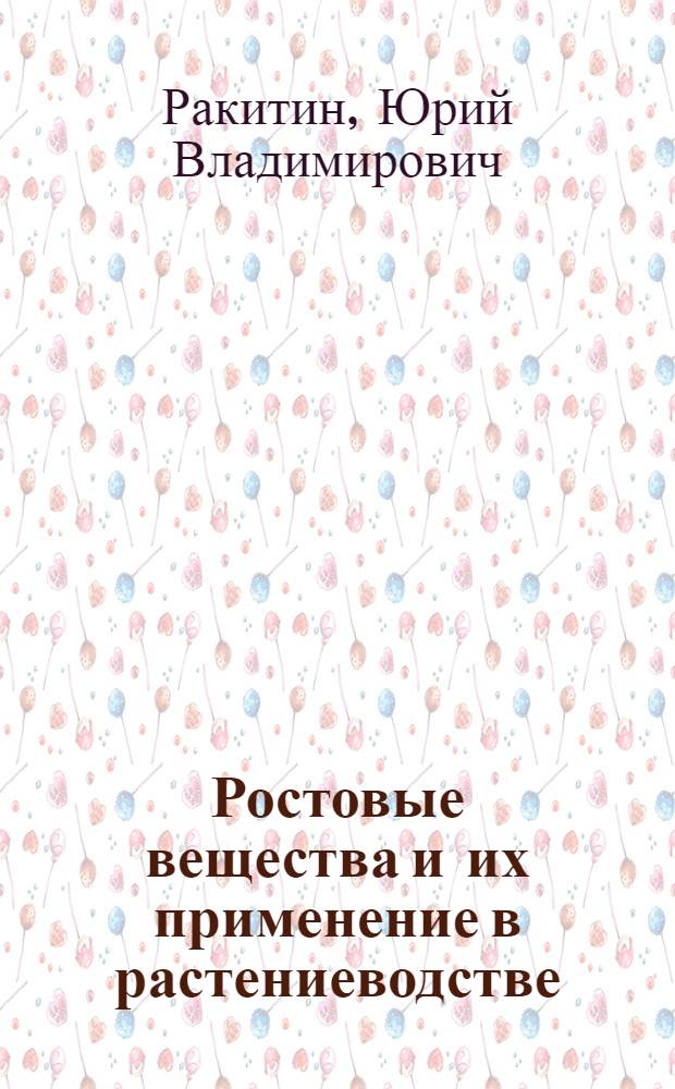 Ростовые вещества и их применение в растениеводстве : Стенограмма публичной лекции, прочит. в Центр. лектории О-ва в Москве