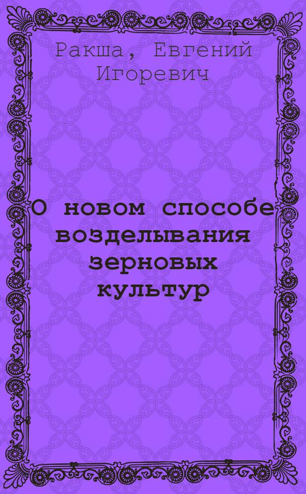 О новом способе возделывания зерновых культур : Лекция, прочит. в марте 1951 г. на Краев. совещании агрономов и науч. работников края