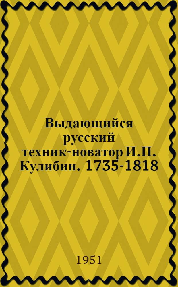 Выдающийся русский техник-новатор И.П. Кулибин. [1735-1818] : Стенограмма публичной лекции