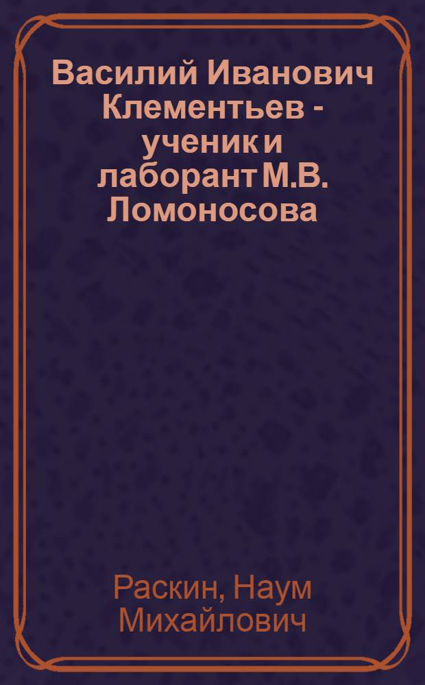 Василий Иванович Клементьев - ученик и лаборант М.В. Ломоносова