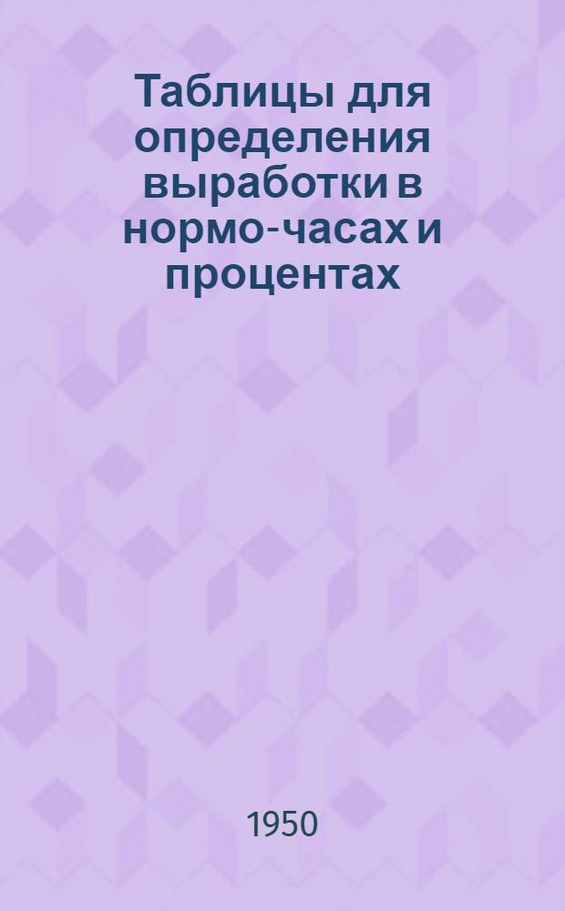 Таблицы для определения выработки в нормо-часах и процентах