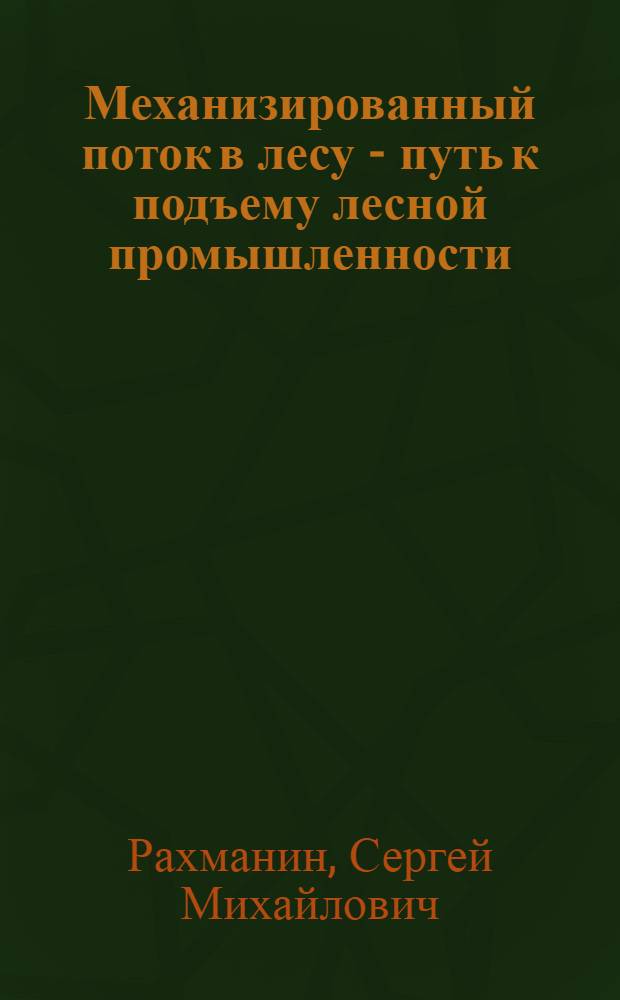 Механизированный поток в лесу - путь к подъему лесной промышленности : Опыт работы Краснояр. и Покров. мехлесопунктов треста Серовлесдревмет в осенне-зимний сезон 1948-1949 гг. : Материал обраб. инж. С.М. Рахманиным